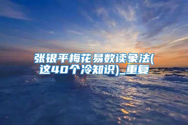 张银平梅花易数读象法(这40个冷知识)_重复