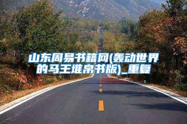 山东周易书籍网(轰动世界的马王堆帛书版)_重复