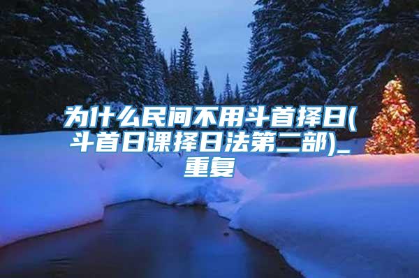 为什么民间不用斗首择日(斗首日课择日法第二部)_重复