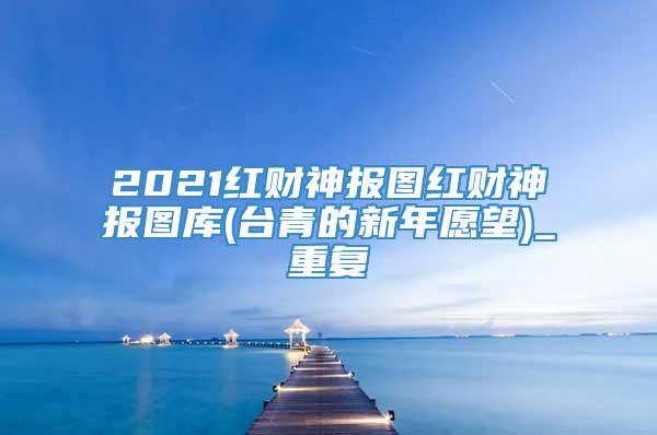 2021红财神报图红财神报图库(台青的新年愿望)_重复