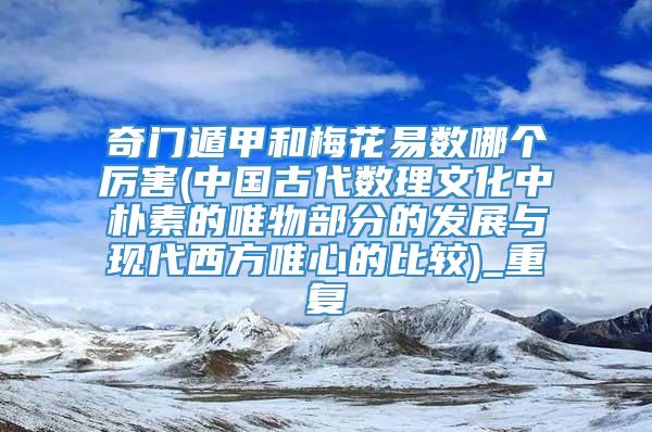 奇门遁甲和梅花易数哪个厉害(中国古代数理文化中朴素的唯物部分的发展与现代西方唯心的比较)_重复