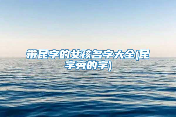 带昆字的女孩名字大全(昆字旁的字)