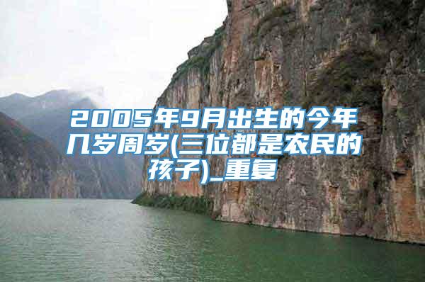 2005年9月出生的今年几岁周岁(三位都是农民的孩子)_重复