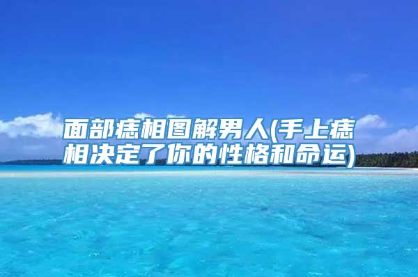 面部痣相图解男人(手上痣相决定了你的性格和命运)