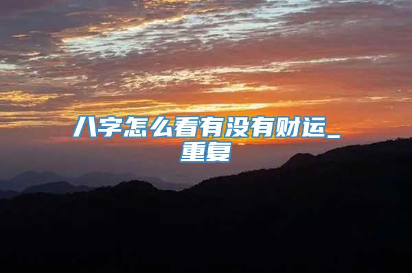 八字怎么看有没有财运_重复