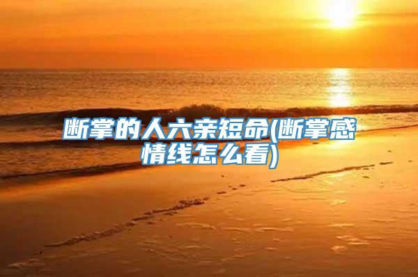 断掌的人六亲短命(断掌感情线怎么看)