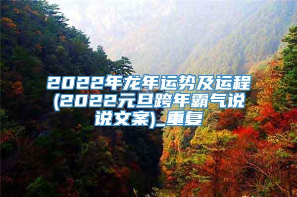 2022年龙年运势及运程(2022元旦跨年霸气说说文案)_重复