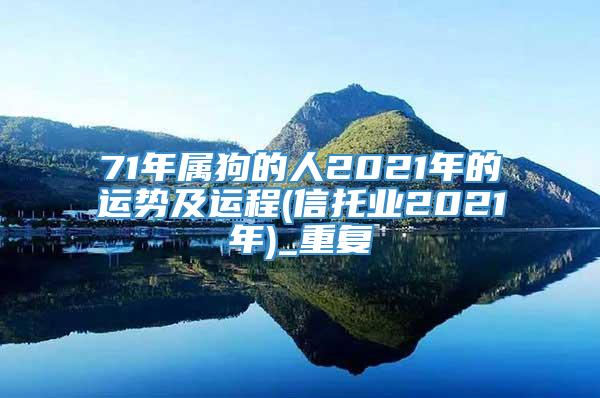 71年属狗的人2021年的运势及运程(信托业2021年)_重复