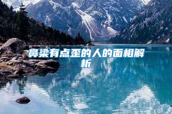 鼻梁有点歪的人的面相解析