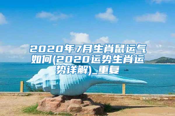 2020年7月生肖鼠运气如何(2020运势生肖运势详解)_重复