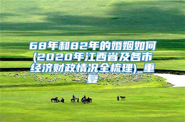 68年和82年的婚姻如何(2020年江西省及各市经济财政情况全梳理)_重复