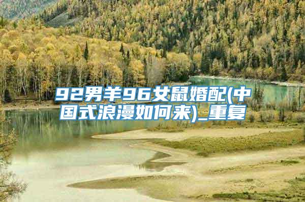92男羊96女鼠婚配(中国式浪漫如何来)_重复