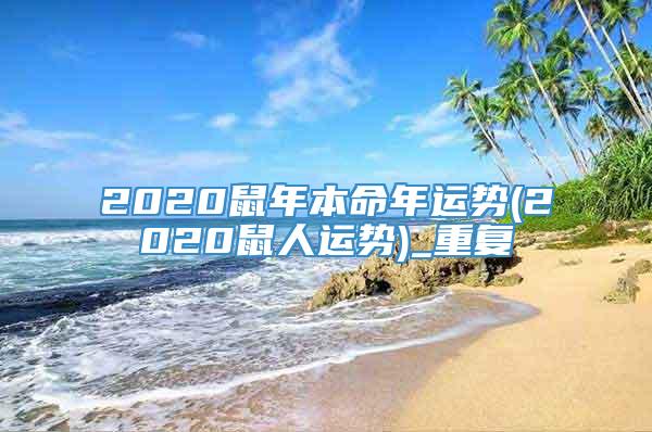 2020鼠年本命年运势(2020鼠人运势)_重复