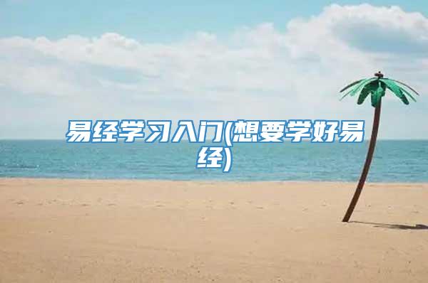 易经学习入门(想要学好易经)