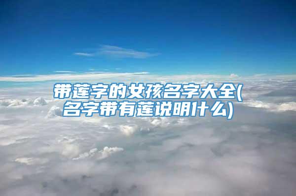 带莲字的女孩名字大全(名字带有莲说明什么)