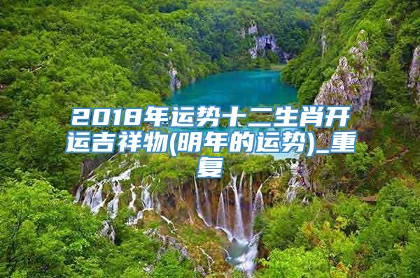 2018年运势十二生肖开运吉祥物(明年的运势)_重复