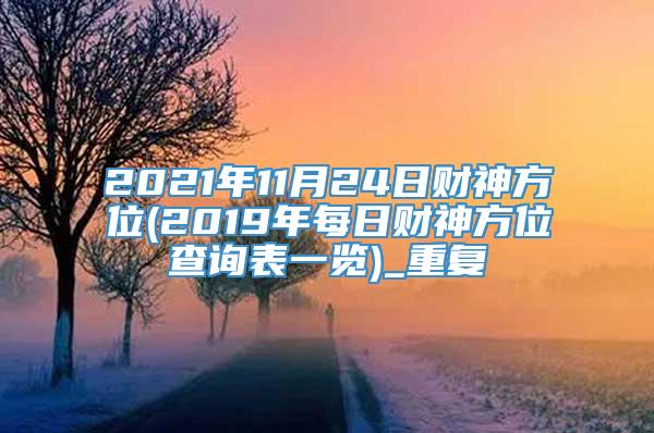 2021年11月24日财神方位(2019年每日财神方位查询表一览)_重复