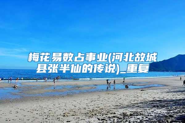 梅花易数占事业(河北故城县张半仙的传说)_重复
