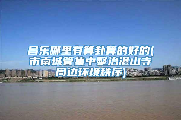 昌乐哪里有算卦算的好的(市南城管集中整治湛山寺周边环境秩序)