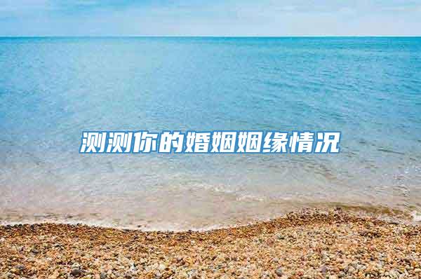 测测你的婚姻姻缘情况