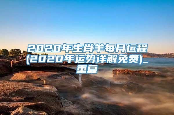 2020年生肖羊每月运程(2020年运势详解免费)_重复