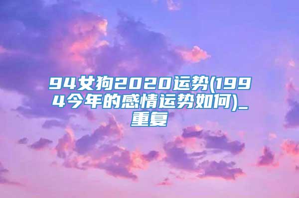 94女狗2020运势(1994今年的感情运势如何)_重复