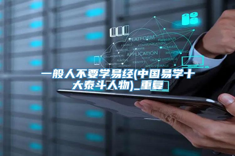 一般人不要学易经(中国易学十大泰斗人物)_重复