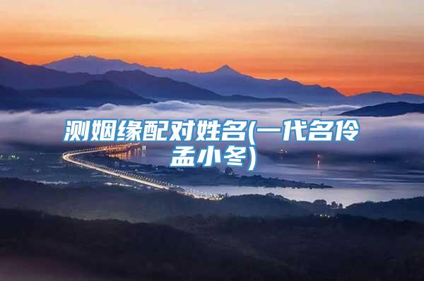 测姻缘配对姓名(一代名伶孟小冬)