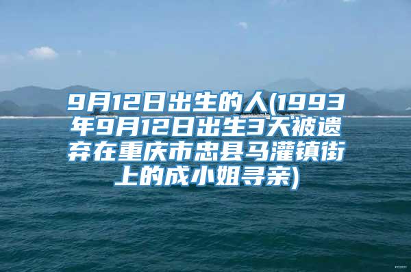 9月12日出生的人(1993年9月12日出生3天被遗弃在重庆市忠县马灌镇街上的成小姐寻亲)