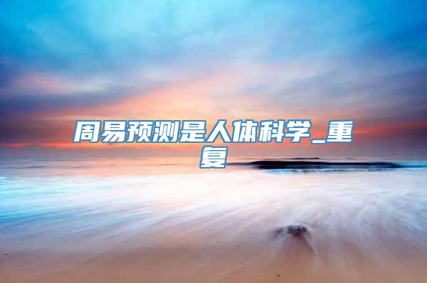 周易预测是人体科学_重复