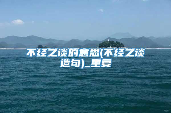 不经之谈的意思(不经之谈造句)_重复