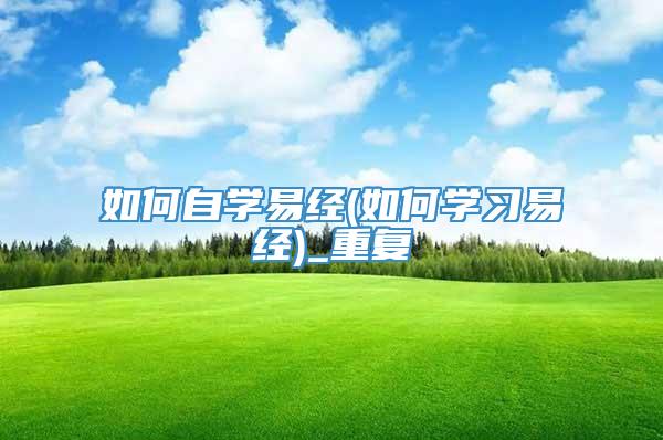 如何自学易经(如何学习易经)_重复