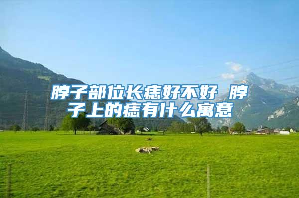 脖子部位长痣好不好 脖子上的痣有什么寓意