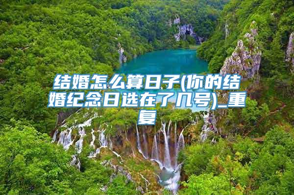 结婚怎么算日子(你的结婚纪念日选在了几号)_重复