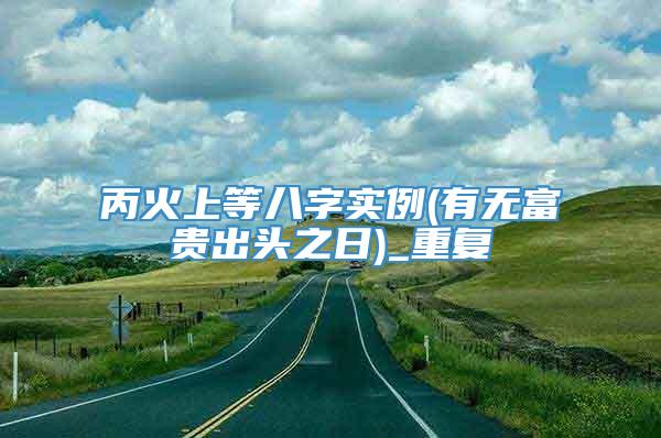 丙火上等八字实例(有无富贵出头之日)_重复