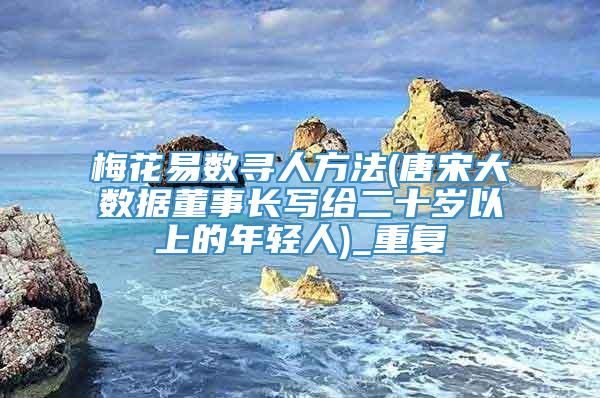 梅花易数寻人方法(唐宋大数据董事长写给二十岁以上的年轻人)_重复