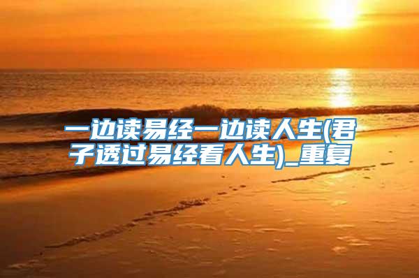 一边读易经一边读人生(君子透过易经看人生)_重复