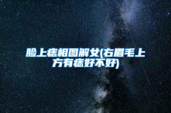 脸上痣相图解女(右眉毛上方有痣好不好)