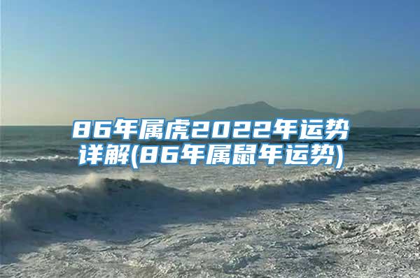 86年属虎2022年运势详解(86年属鼠年运势)