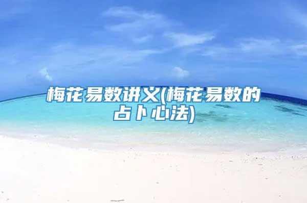 梅花易数讲义(梅花易数的占卜心法)
