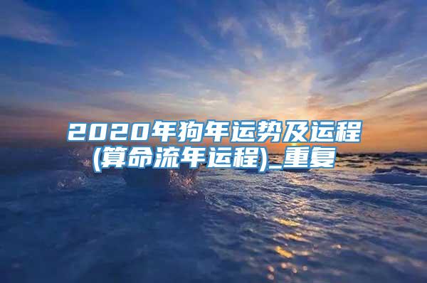 2020年狗年运势及运程(算命流年运程)_重复