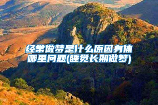 经常做梦是什么原因身体哪里问题(睡觉长期做梦)