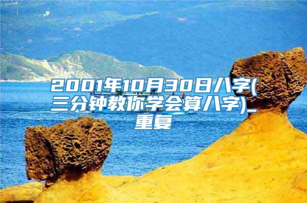 2001年10月30日八字(三分钟教你学会算八字)_重复