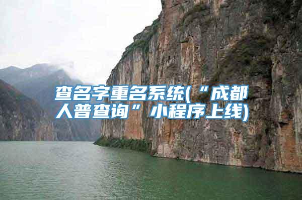 查名字重名系统(“成都人普查询”小程序上线)
