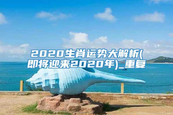 2020生肖运势大解析(即将迎来2020年)_重复