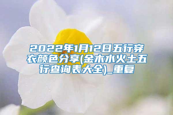 2022年1月12日五行穿衣颜色分享(金木水火土五行查询表大全)_重复