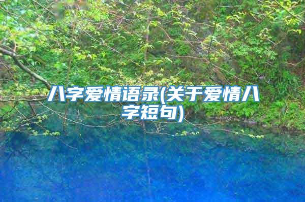 八字爱情语录(关于爱情八字短句)