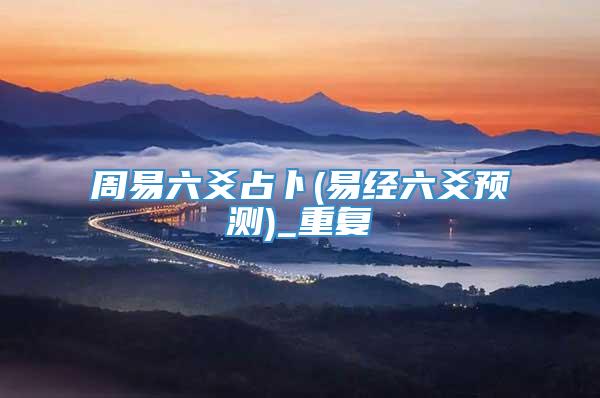 周易六爻占卜(易经六爻预测)_重复