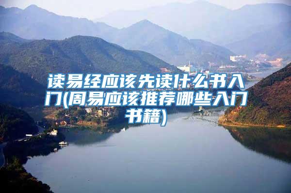 读易经应该先读什么书入门(周易应该推荐哪些入门书籍)