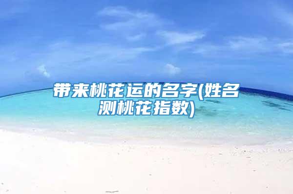 带来桃花运的名字(姓名测桃花指数)
